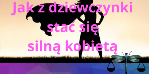 Z dziewczynki stać się silną kobietą