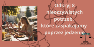 Odkryj 8 nieoczywistych potrzeb, które zaspakajamy poprzez jedzenie